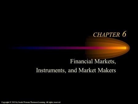Copyright © 2003 by South-Western/Thomson Learning. All rights reserved. CHAPTER 6 Financial Markets, Instruments, and Market Makers.