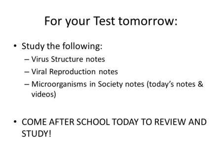 For your Test tomorrow: Study the following: – Virus Structure notes – Viral Reproduction notes – Microorganisms in Society notes (today’s notes & videos)