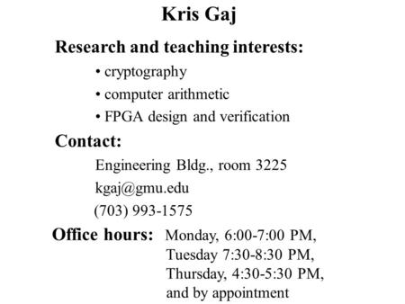 Kris Gaj Office hours: Monday, 6:00-7:00 PM, Tuesday 7:30-8:30 PM, Thursday, 4:30-5:30 PM, and by appointment Research and teaching interests: cryptography.