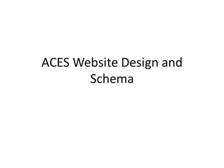 ACES Website Design and Schema. Topics / Search Engine (see list on next page) Databases Schema Case Studies/Research Forums/ Discussions People / Programs.
