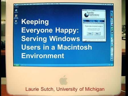 Keeping Everyone Happy: Serving Windows Users in a Macintosh Environment Laurie Sutch, University of Michigan.