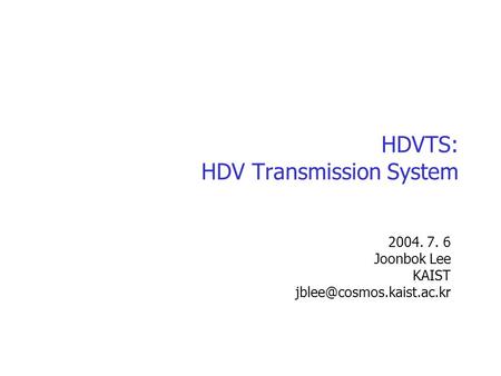 HDVTS: HDV Transmission System 2004. 7. 6 Joonbok Lee KAIST