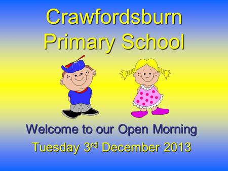 Crawfordsburn Primary School Welcome to our Open Morning Tuesday 3 rd December 2013.