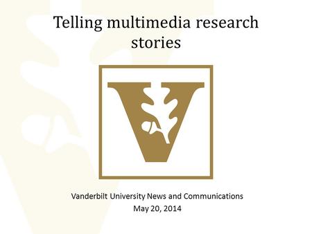 Telling multimedia research stories Vanderbilt University News and Communications May 20, 2014.
