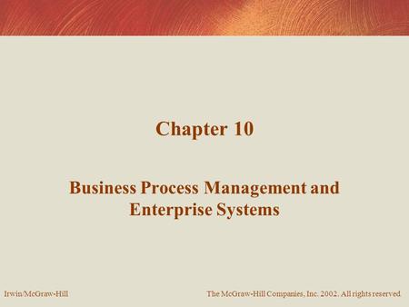 Chapter 10 Business Process Management and Enterprise Systems The McGraw-Hill Companies, Inc. 2002. All rights reserved. Irwin/McGraw-Hill.