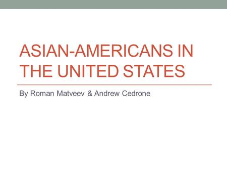 ASIAN-AMERICANS IN THE UNITED STATES By Roman Matveev & Andrew Cedrone.