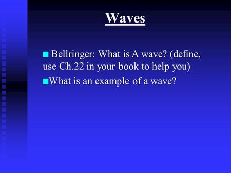 Waves n Bellringer: What is A wave? (define, use Ch.22 in your book to help you) n What is an example of a wave?