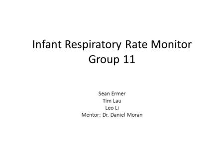 Infant Respiratory Rate Monitor Group 11 Sean Ermer Tim Lau Leo Li Mentor: Dr. Daniel Moran.