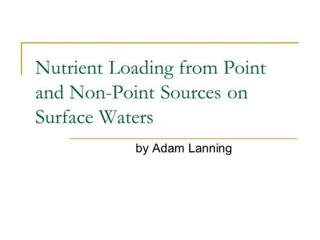 Nutrient Loading from Point and Non-Point Sources on Surface Waters by Adam Lanning.