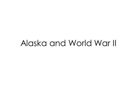 Alaska and World War II. Aleutian Islands American internment of Unangan people 1942; 900 Unangan people are relocated to Southeast Alaska for 3 years.