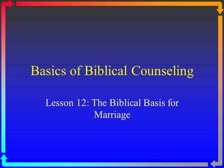 Basics of Biblical Counseling Lesson 12: The Biblical Basis for Marriage.
