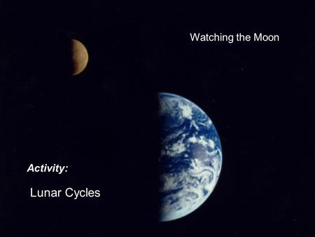 Watching the Moon Activity: Lunar Cycles. Objectives: In this Activity, we will investigate (a) phases of the Moon, (b) the lunar sidereal & synodic periods,
