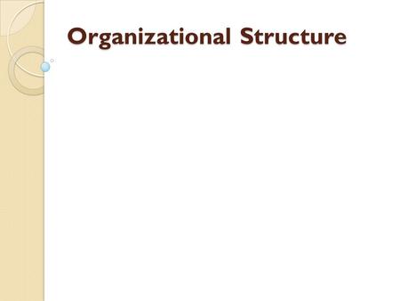 Organizational Structure. LEARNING OBJECTIVES Explain the roles of formalization, centralization, levels in the hierarchy, and departmentalization in.