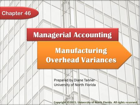 Manufacturing Overhead Variances Managerial Accounting Prepared by Diane Tanner University of North Florida Chapter 46.