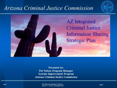 BJA Regional Information Conference March 27 – 29, 2007 / Minneapolis, MN page:1 ACJC Arizona Criminal Justice Commission Presented by: Pat Nelson, Program.