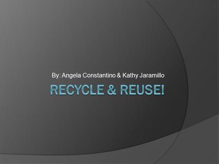 By: Angela Constantino & Kathy Jaramillo. Recycling Bins Recycling bins are a good way to recycle. You can recycle Plastic, Cans, and Paper. You can mostly.