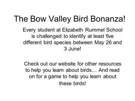 The Bow Valley Bird Bonanza! Every student at Elizabeth Rummel School is challenged to identify at least five different bird species between May 26 and.