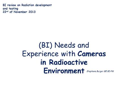 (BI) Needs and Experience with Cameras in Radioactive Environment Stephane Burger BE BI-PM BI review on Radiation development and testing 22 nd of November.