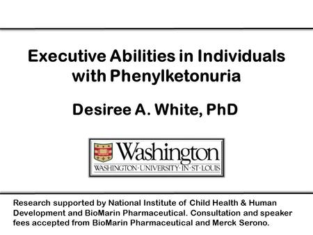 Executive Abilities in Individuals with Phenylketonuria Desiree A. White, PhD Research supported by National Institute of Child Health & Human Development.