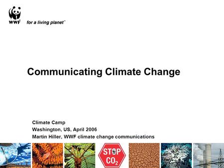 Communicating Climate Change Climate Camp Washington, US, April 2006 Martin Hiller, WWF climate change communications.