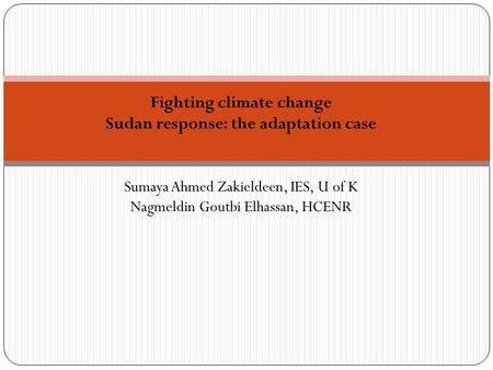 Fighting climate change Sudan response: the adaptation case Sumaya Ahmed Zakieldeen, IES, U of K Nagmeldin Goutbi Elhassan, HCENR.