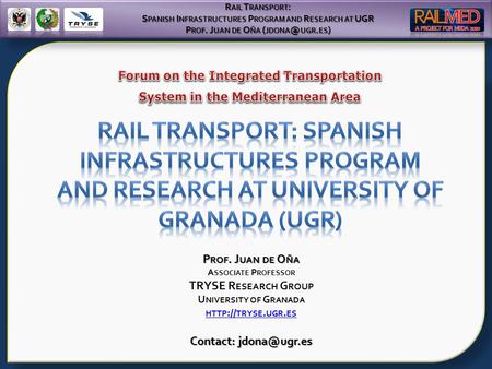 R AIL T RANSPORT : S PANISH I NFRASTRUCTURES P ROGRAM AND R ESEARCH AT UGR P ROF. J UAN DE O ÑA ( UGR. ES ) P ROF. J UAN DE O ÑA A SSOCIATE P ROFESSOR.