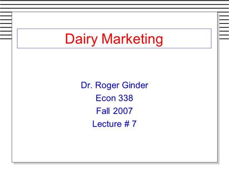 Dairy Marketing Dr. Roger Ginder Econ 338 Fall 2007 Lecture # 7.