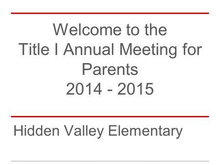 Welcome to the Title I Annual Meeting for Parents 2014 - 2015 Hidden Valley Elementary.