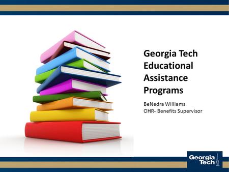 Georgia Tech Educational Assistance Programs BeNedra Williams OHR- Benefits Supervisor.