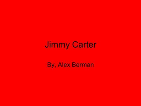 Jimmy Carter By, Alex Berman. Childhood Born: James Earl Carter Jr. in Plains, Georgia on October 1, 1924 Son of James Earl Carter and Lillian Gordy Carter.