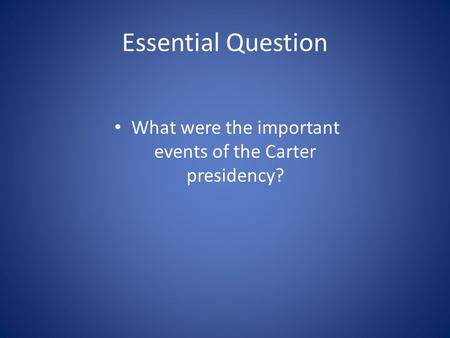 Essential Question What were the important events of the Carter presidency?