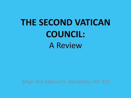 THE SECOND VATICAN COUNCIL: A Review Msgr. Rey Manuel S. Monsanto, HP, JCD.