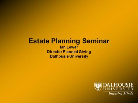 Estate Planning Seminar Ian Lewer Director Planned Giving Dalhousie University.