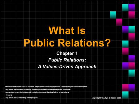 Copyright © Allyn & Bacon 2003 What Is Public Relations? Chapter 1 Public Relations: A Values-Driven Approach This multimedia product and its contents.