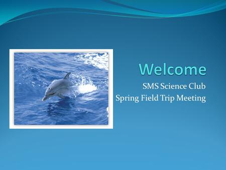 SMS Science Club Spring Field Trip Meeting. Agenda Overview of Trip Additional Forms What to bring Groups (students) Car Pooling Questions.