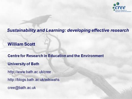 Sustainability and Learning: developing effective research William Scott Centre for Research in Education and the Environment University of Bath
