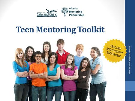 Teen Mentoring Toolkit Permission to adapt as needed www.albertamentors.ca/teen-mentoring www.resources.safeandcaring.ca/resource-students.