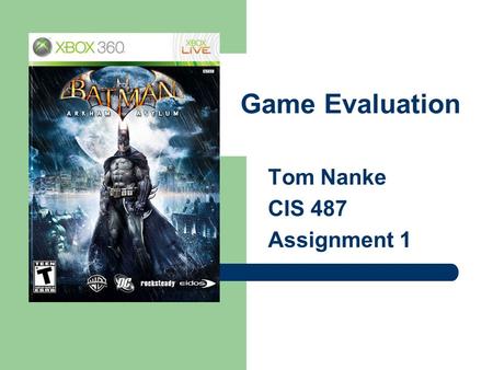Game Evaluation Tom Nanke CIS 487 Assignment 1. Basic Information Game Title – “Batman: Arkham Asylum” Developed by Rocksteady Studios Published by Eidos.