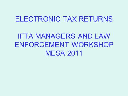 ELECTRONIC TAX RETURNS IFTA MANAGERS AND LAW ENFORCEMENT WORKSHOP MESA 2011.