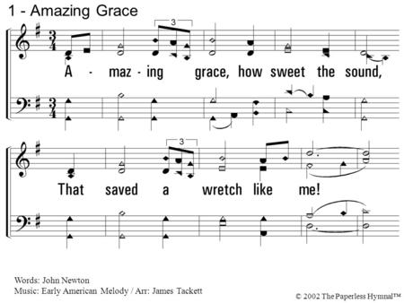 1. Amazing grace, how sweet the sound, That saved a wretch like me! I once was lost but now am found, Was blind, but now I see. 1 - Amazing Grace Words: