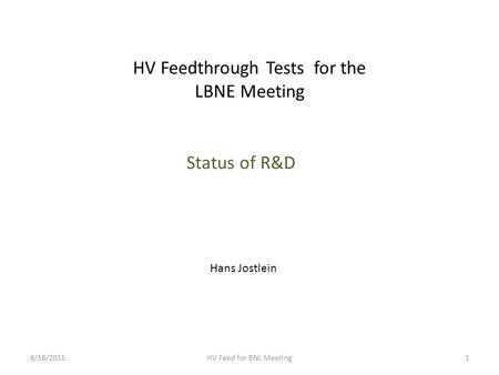 HV Feedthrough Tests for the LBNE Meeting Status of R&D 8/18/2015HV Feed for BNL Meeting1 Hans Jostlein.