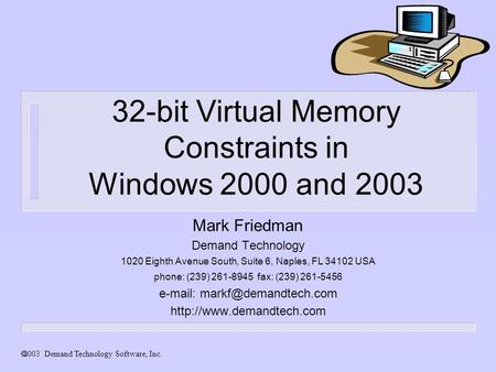  Demand Technology Software, Inc. 32-bit Virtual Memory Constraints in Windows 2000 and 2003 Mark Friedman Demand Technology 1020 Eighth Avenue South,