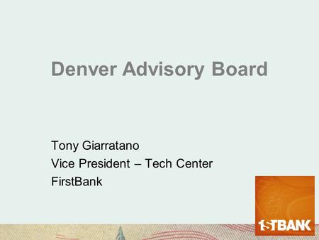 Denver Advisory Board Tony Giarratano Vice President – Tech Center FirstBank.