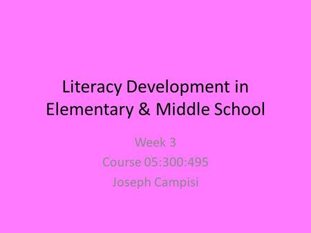 Literacy Development in Elementary & Middle School Week 3 Course 05:300:495 Joseph Campisi.