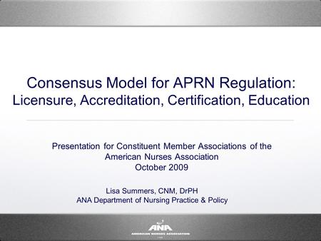 Consensus Model for APRN Regulation: Licensure, Accreditation, Certification, Education Presentation for Constituent Member Associations of the American.
