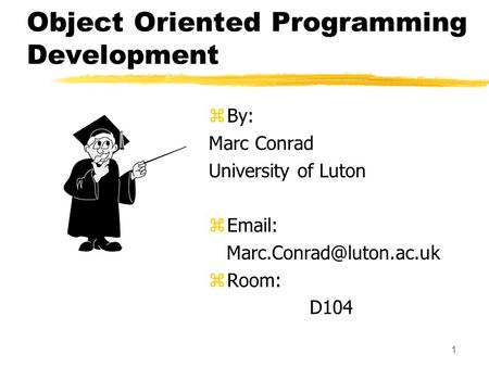 1 Object Oriented Programming Development z By: Marc Conrad University of Luton z   z Room: D104.