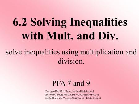 6.2 Solving Inequalities with Mult. and Div. solve inequalities using multiplication and division. PFA 7 and 9 Designed by Skip Tyler, Varina High School.
