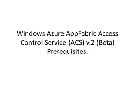 Windows Azure AppFabric Access Control Service (ACS) v.2 (Beta) Prerequisites.
