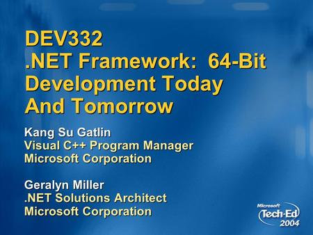 DEV332.NET Framework: 64-Bit Development Today And Tomorrow Kang Su Gatlin Visual C++ Program Manager Microsoft Corporation Geralyn Miller.NET Solutions.