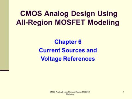 CMOS Analog Design Using All-Region MOSFET Modeling 1 Chapter 6 Current Sources and Voltage References.